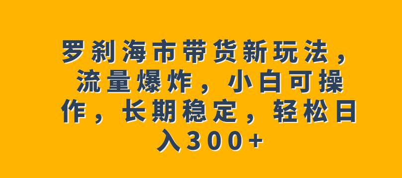 图片[1]-罗刹海市带货项目【实操教程】小白轻松日入300+-暗冰资源网