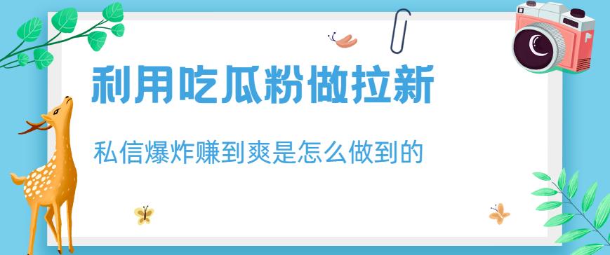 图片[1]-利用吃瓜粉做拉新赚钱，私信爆炸日入1000+【揭秘】-暗冰资源网