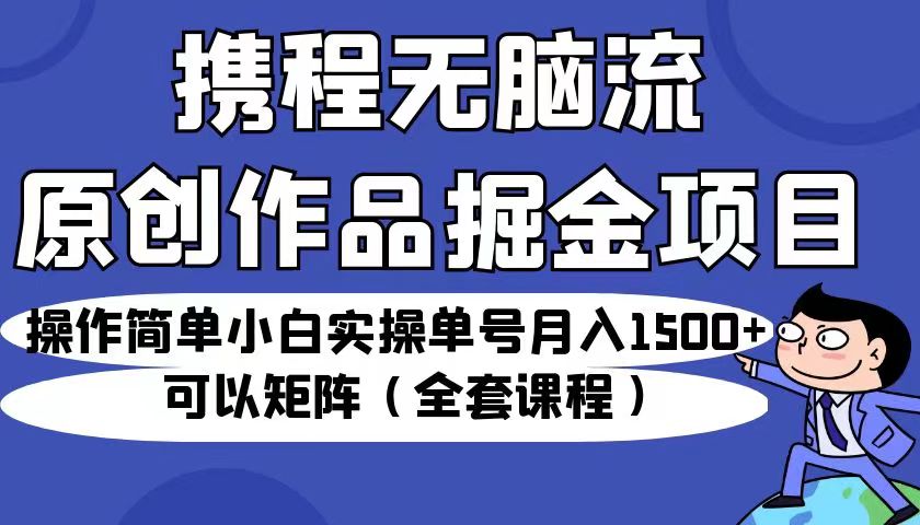 图片[1]-携程无脑流原创作品掘金（全套课程）小白实操单号月入1500+可批量-暗冰资源网